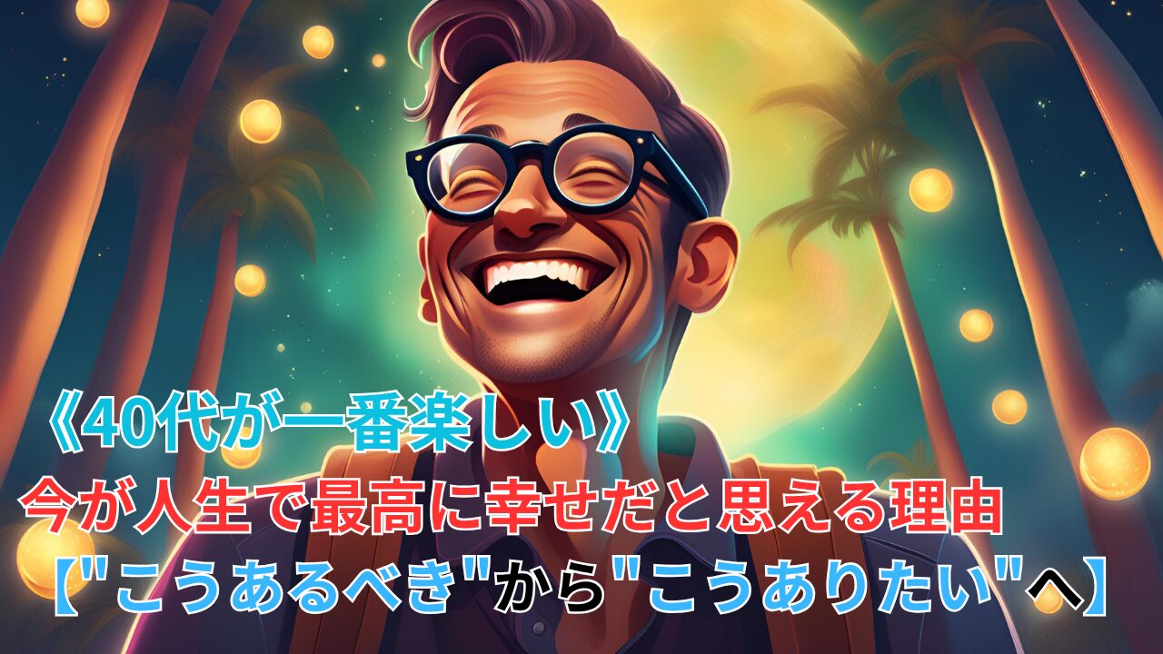 《40代が一番楽しい》今が人生で最高に幸せだと思える理由【"こうあるべき"から"こうありたい"へ】