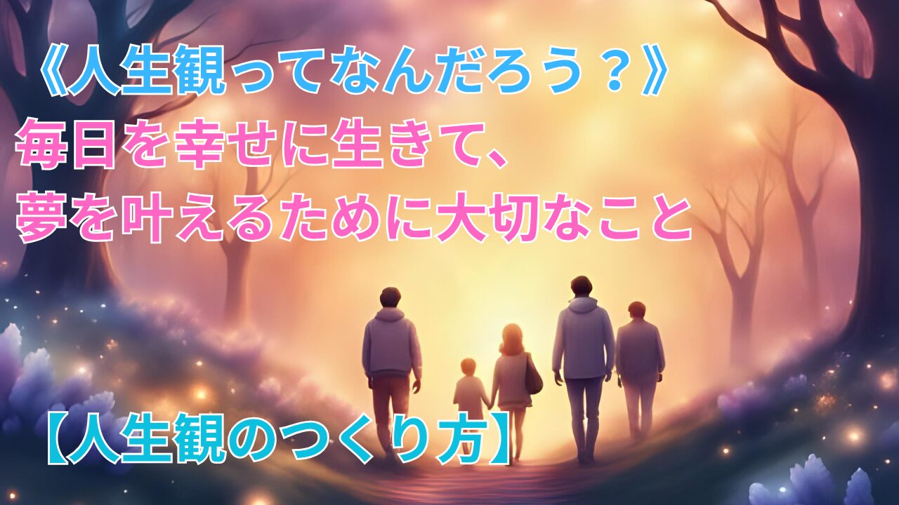 《人生観ってなんだろう？》 毎日を幸せに生きて、 夢を叶えるために大切なこと【人生観のつくり方】のブログ記事のサムネイル