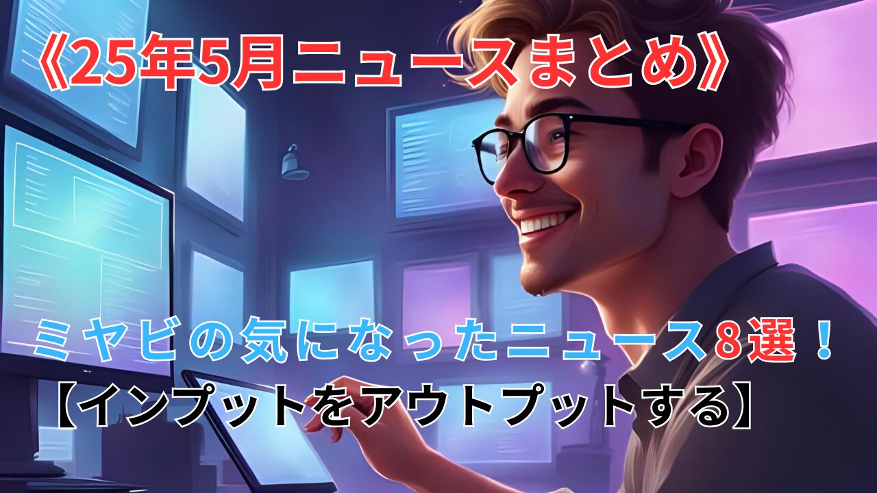 《25年5月ニュースまとめ》 ミヤビの気になったニュース8選！【インプットをアウトプットする】のブログ記事のサムネイル