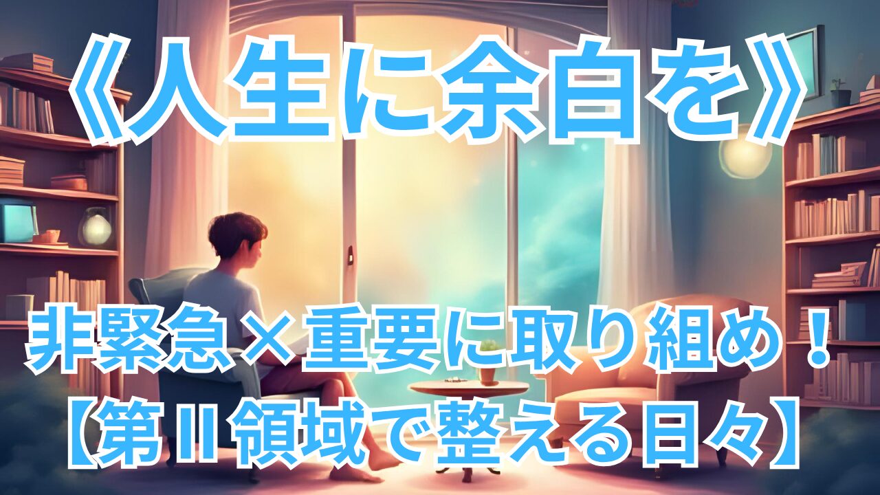 《人生に余白を》 非緊急×重要に取り組め！【第Ⅱ領域で整える日々】のブログ記事のサムネイル