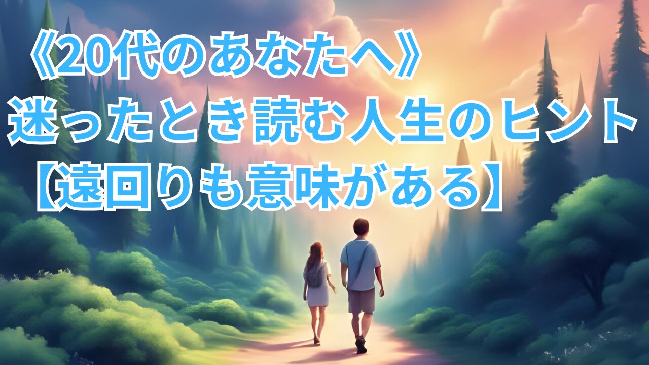 《20代のあなたへ》迷ったとき読む人生のヒント【遠回りも意味がある】