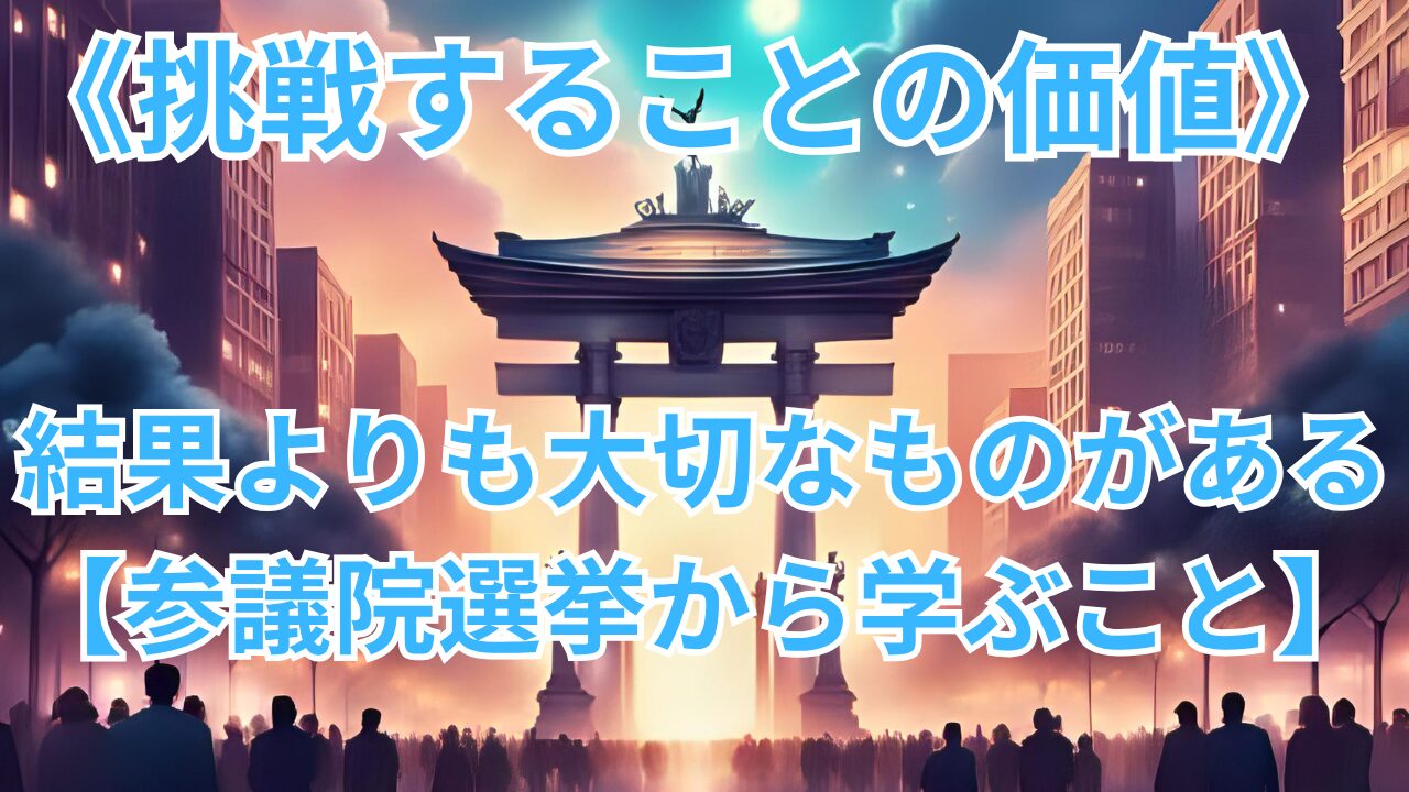 《挑戦することの価値》 結果よりも大切なものがある【参議院選挙から学ぶこと】のブログのサムネイル