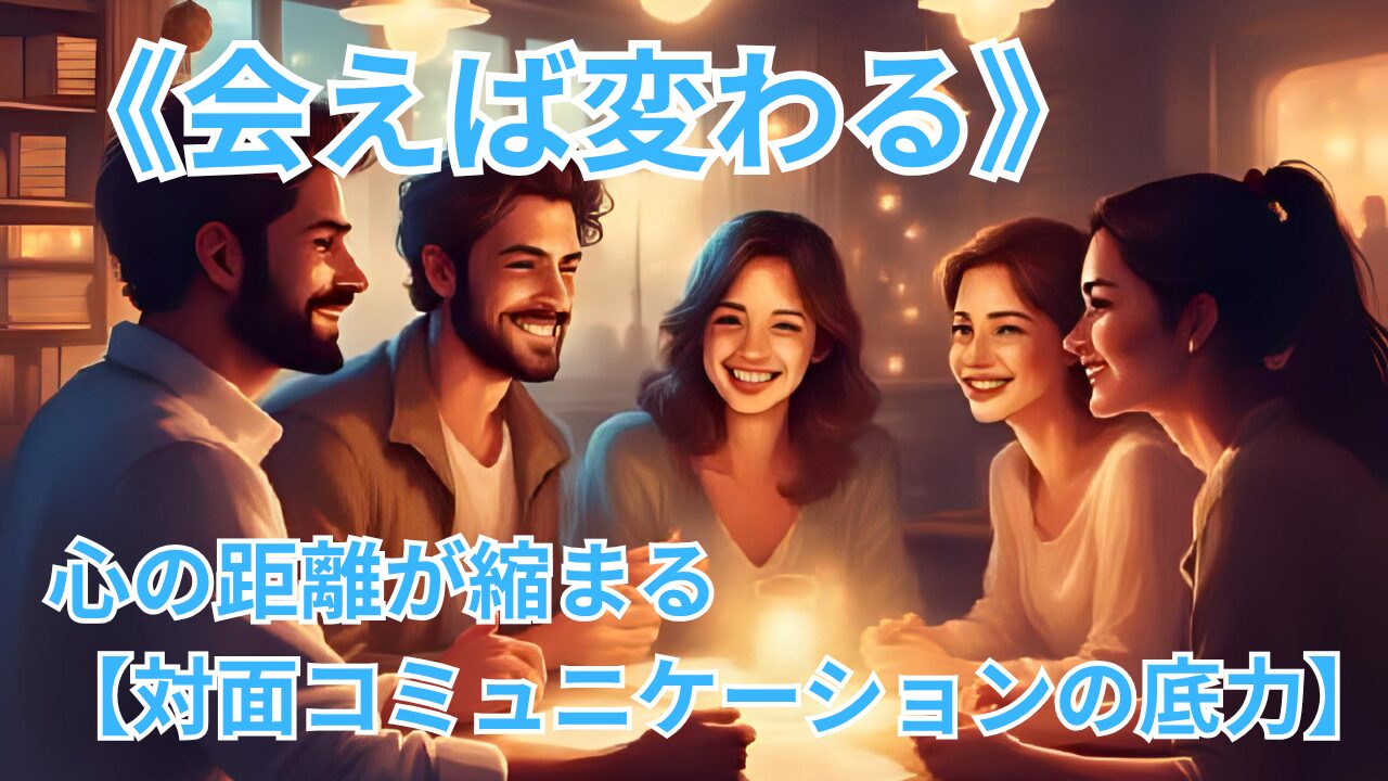 《会えば変わる》心の距離が縮まる【対面コミュニケーションの底力】のブログのサムネイル