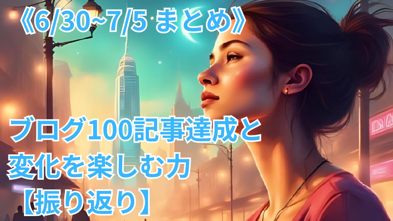 《6/30~7/5 まとめ》ブログ100記事達成と変化を楽しむ力【振り返り】のブログのサムネイル