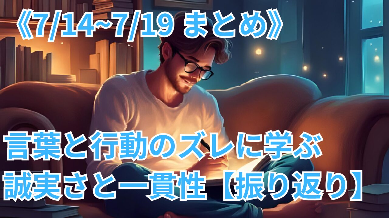 《7/14~7/19 まとめ》言葉と行動のズレに学ぶ誠実さと一貫性【振り返り】のブログのサムネイル