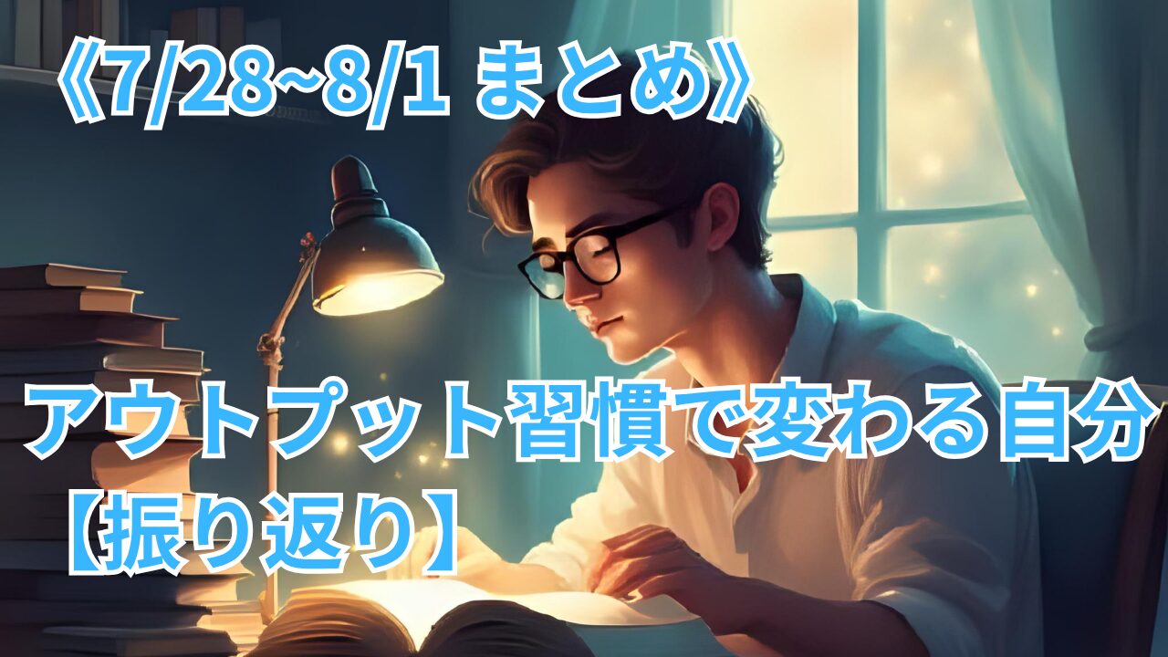 《7/28~8/1 まとめ》アウトプット習慣で変わる自分【振り返り】のブログのサムネイル